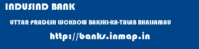 INDUSIND BANK  UTTAR PRADESH LUCKNOW BAKSHI-KA-TALAB BHAISAMAU  banks information 